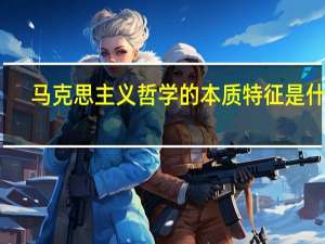 马克思主义哲学的本质特征是什么