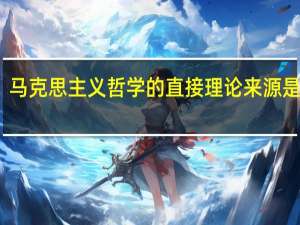 马克思主义哲学的直接理论来源是什么