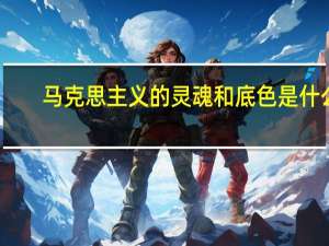 马克思主义的灵魂和底色是什么（马克思主义的灵魂）