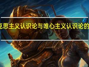 马克思主义认识论与唯心主义认识论的区别在于