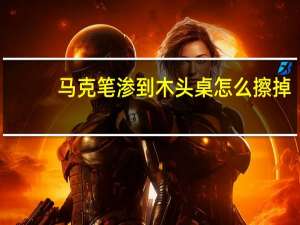 马克笔渗到木头桌怎么擦掉