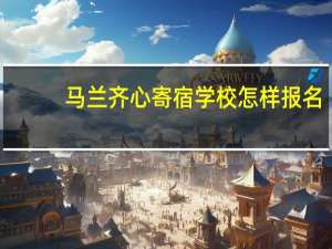 马兰齐心寄宿学校怎样报名