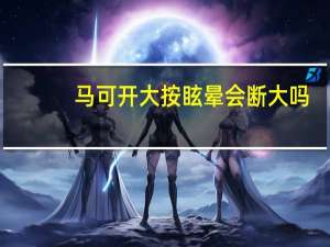 马可开大按眩晕会断大吗