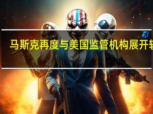 马斯克再度与美国监管机构展开较量