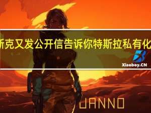 马斯克又发公开信 告诉你特斯拉私有化钱从哪来