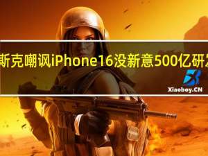 马斯克嘲讽iPhone 16没新意 500亿研发值不值？