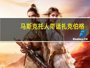 马斯克托人带话扎克伯格：等你回来我就再登门