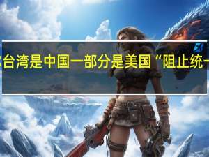 马斯克称台湾是中国一部分是美国“阻止统一”国台办回应