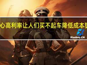 马斯克称担心高利率让人们买不起车降低成本犹如用勺子挖隧道