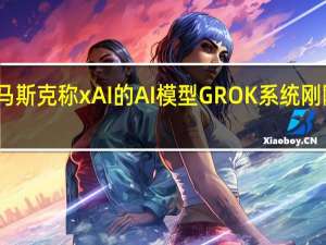 马斯克称xAI的AI模型GROK系统刚刚发布