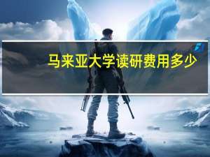 马来亚大学读研费用多少