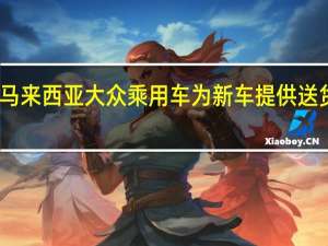 马来西亚大众乘用车为新车提供送货服务