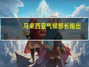 马来西亚气候部长指出，印尼尚未采取措施应对雾霾问题