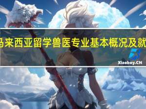 马来西亚留学 兽医专业基本概况及就业机会