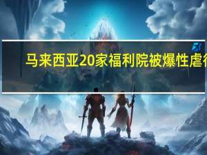 马来西亚20家福利院被爆性虐待：402名儿童被解救