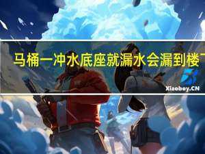 马桶一冲水底座就漏水会漏到楼下吗（马桶一冲水底座就漏水）