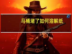 马桶堵了如何溶解纸