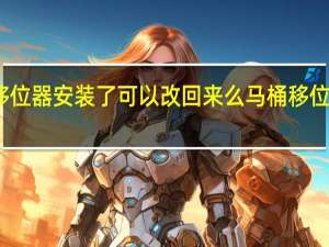 马桶移位器安装了可以改回来么 马桶移位器如何安装