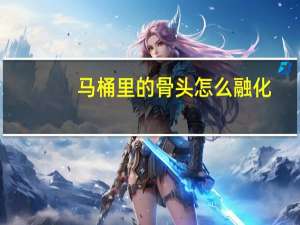 马桶里的骨头怎么融化