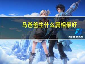 马爸爸生什么属相最好（马爸爸）