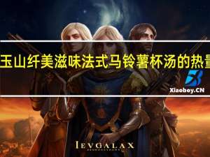 马玉山 纤美滋味法式马铃薯杯汤的热量是多少