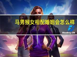 马男猴女相配婚姻会怎么样