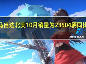 马自达北美10月销量为23504辆同比下降7.2%