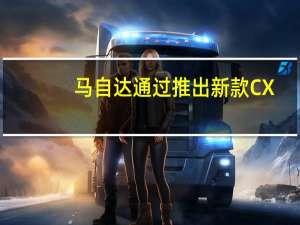 马自达通过推出新款CX-30来更新其SUV产品组合