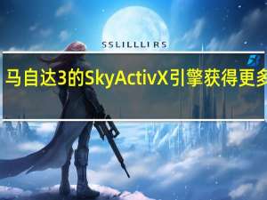 马自达3的SkyActivX引擎获得更多动力