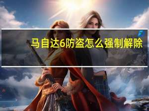 马自达6防盗怎么强制解除