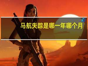马航失踪是哪一年哪个月（马航失事是哪一年哪个月）