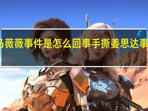 马薇薇事件是怎么回事 手撕姜思达事件回顾