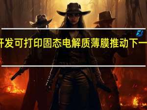 马里兰大学开发可打印固态电解质薄膜 推动下一代锂离子电池发展