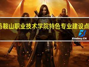 马鞍山职业技术学院特色专业建设点有哪些
