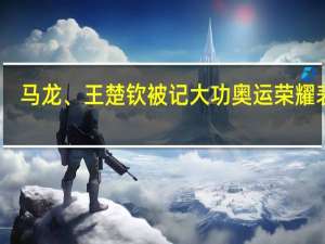 马龙、王楚钦被记大功 奥运荣耀表彰