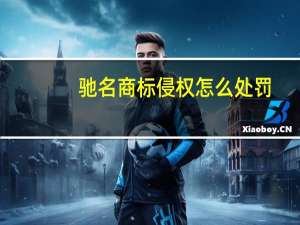 驰名商标侵权怎么处罚