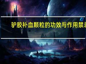 驴胶补血颗粒的功效与作用禁忌（驴胶补血颗粒的功效与作用）