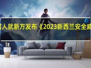 驻新西兰使馆发言人就新方发布《2023新西兰安全威胁环境》报告发表谈话