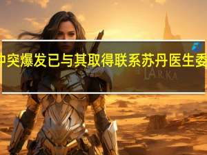 驻苏丹大使馆答南都有同胞遇当地冲突爆发已与其取得联系 苏丹医生委员会冲突已导致25人死亡至少183人受伤