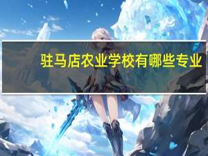 驻马店农业学校有哪些专业