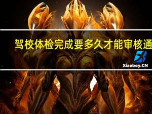 驾校体检完成要多久才能审核通过（驾校体检）