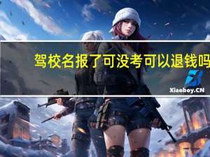 驾校名报了可没考可以退钱吗