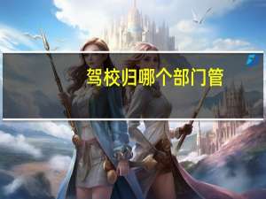 驾校归哪个部门管