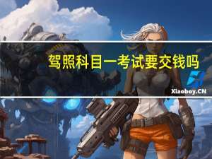 驾照科目一考试要交钱吗