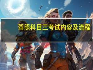 驾照科目三考试内容及流程（驾照科目三考试内容）