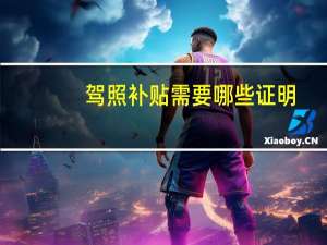 驾照补贴需要哪些证明