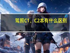 驾照C1、C2本有什么区别