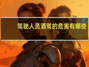 驾驶人员酒驾的危害有哪些