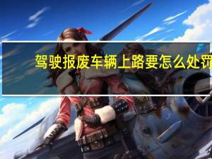 驾驶报废车辆上路要怎么处罚