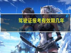 驾驶证报考有效期几年